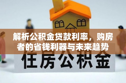 无为解析公积金贷款利率，购房者的省钱利器与未来趋势
