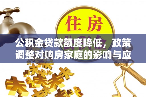 无为公积金贷款额度降低，政策调整对购房家庭的影响与应对策略