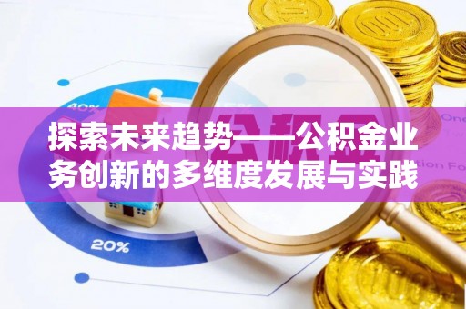 无为探索未来趋势——公积金业务创新的多维度发展与实践