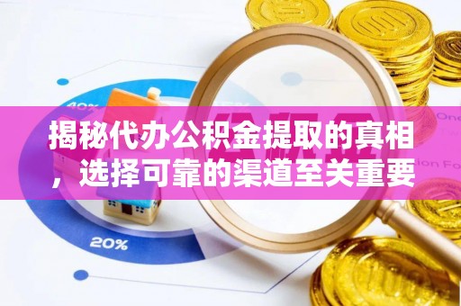无为揭秘代办公积金提取的真相，选择可靠的渠道至关重要