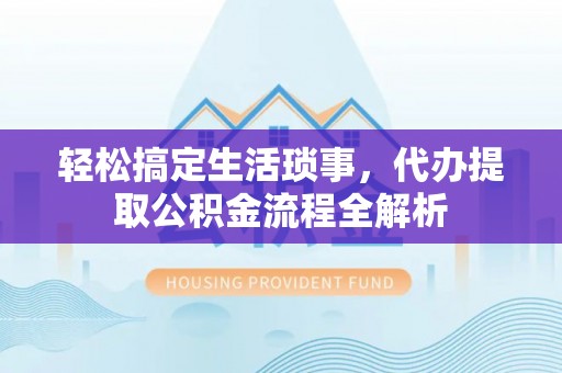 无为轻松搞定生活琐事，代办提取公积金流程全解析