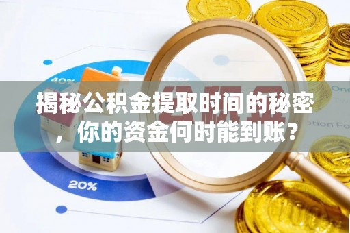 无为揭秘公积金提取时间的秘密，你的资金何时能到账？