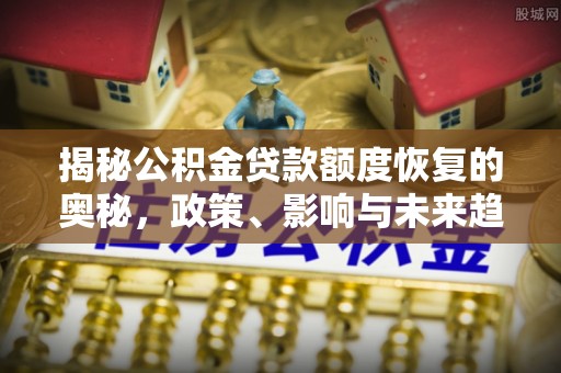 无为揭秘公积金贷款额度恢复的奥秘，政策、影响与未来趋势