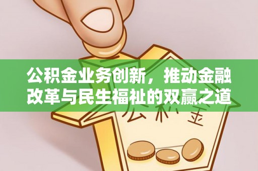 无为公积金业务创新，推动金融改革与民生福祉的双赢之道