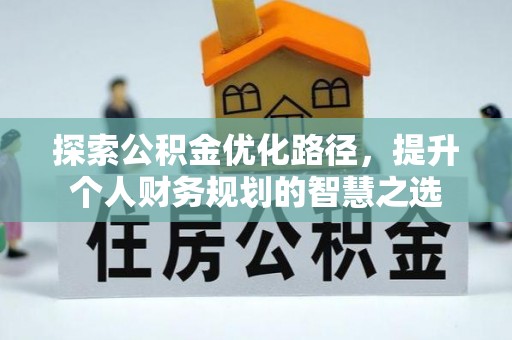 无为探索公积金优化路径，提升个人财务规划的智慧之选