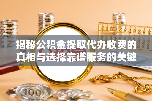 无为揭秘公积金提取代办收费的真相与选择靠谱服务的关键