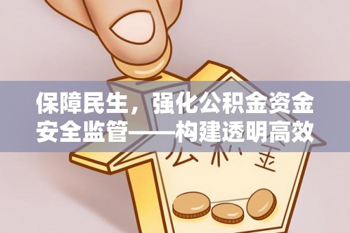 无为保障民生，强化公积金资金安全监管——构建透明高效的管理体系