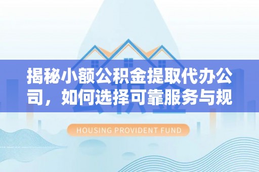 无为揭秘小额公积金提取代办公司，如何选择可靠服务与规避风险