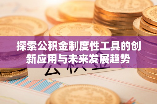 无为探索公积金制度性工具的创新应用与未来发展趋势