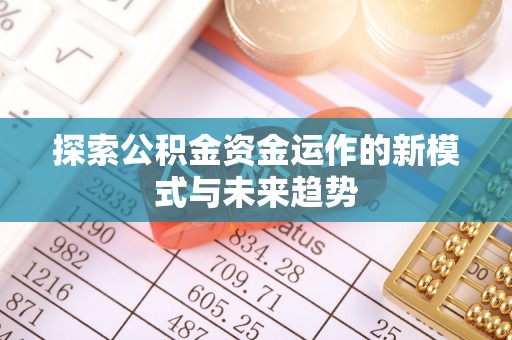 无为探索公积金资金运作的新模式与未来趋势