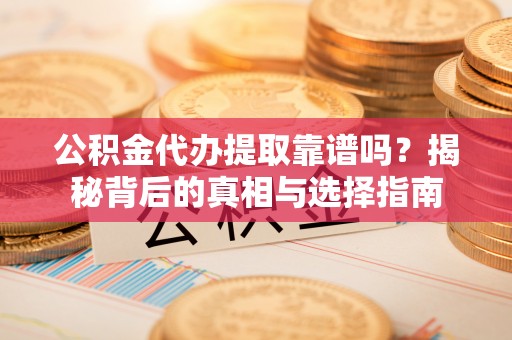 无为公积金代办提取靠谱吗？揭秘背后的真相与选择指南