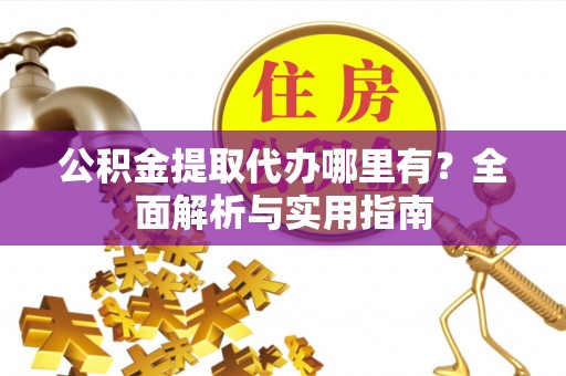 无为公积金提取代办哪里有？全面解析与实用指南