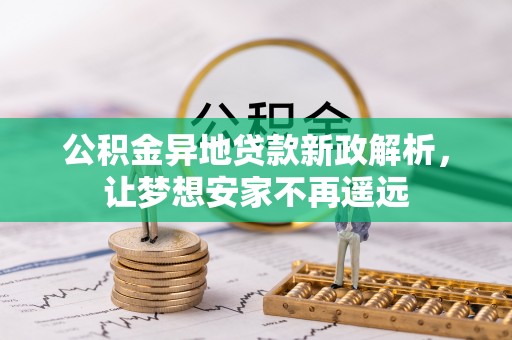 无为公积金异地贷款新政解析，让梦想安家不再遥远