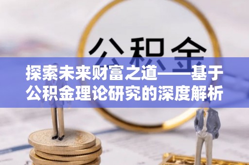无为探索未来财富之道——基于公积金理论研究的深度解析