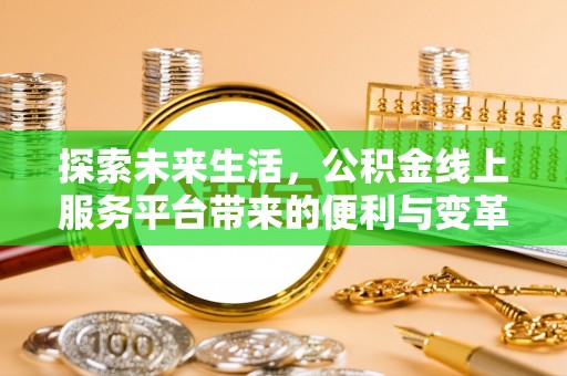无为探索未来生活，公积金线上服务平台带来的便利与变革