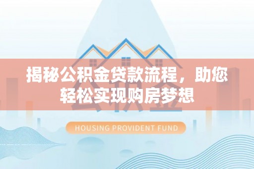 无为揭秘公积金贷款流程，助您轻松实现购房梦想