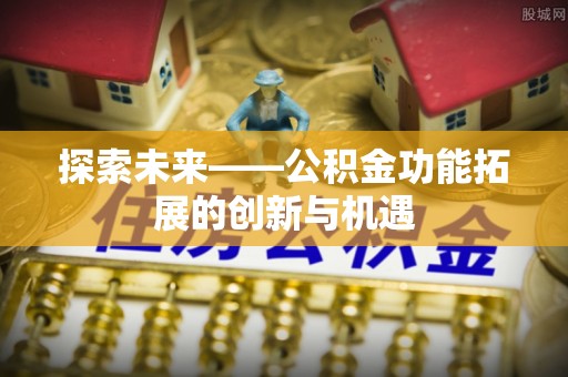 无为探索未来——公积金功能拓展的创新与机遇