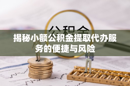 无为揭秘小额公积金提取代办服务的便捷与风险