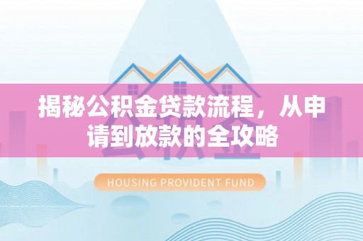 无为揭秘公积金贷款流程，从申请到放款的全攻略