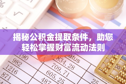 无为揭秘公积金提取条件，助您轻松掌握财富流动法则