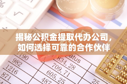 无为揭秘公积金提取代办公司，如何选择可靠的合作伙伴
