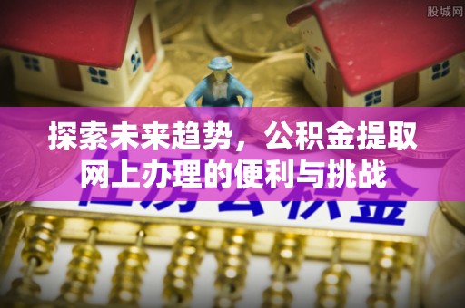 无为探索未来趋势，公积金提取网上办理的便利与挑战