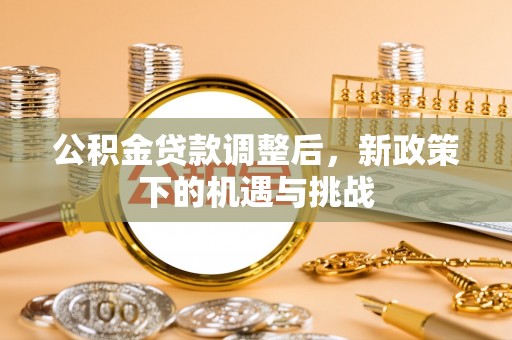 无为公积金贷款调整后，新政策下的机遇与挑战