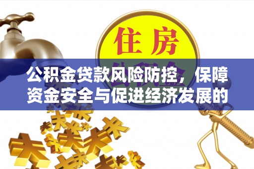 无为公积金贷款风险防控，保障资金安全与促进经济发展的平衡之道