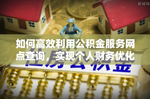 无为如何高效利用公积金服务网点查询，实现个人财务优化