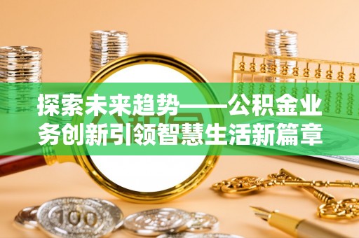 无为探索未来趋势——公积金业务创新引领智慧生活新篇章