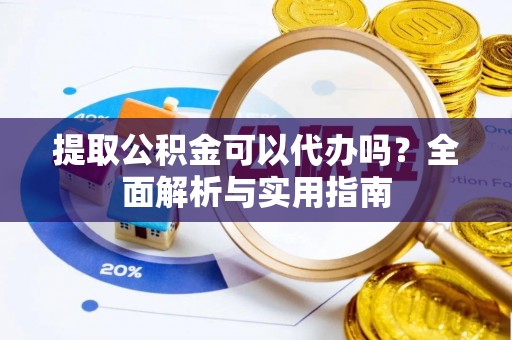 无为提取公积金可以代办吗？全面解析与实用指南
