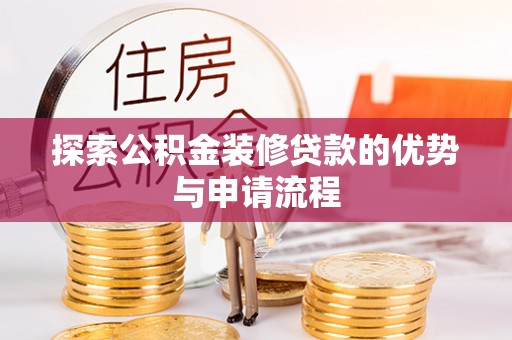 无为探索公积金装修贷款的优势与申请流程