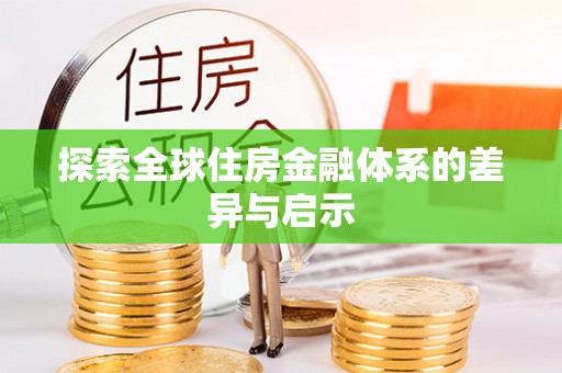 无为探索全球住房金融体系的差异与启示