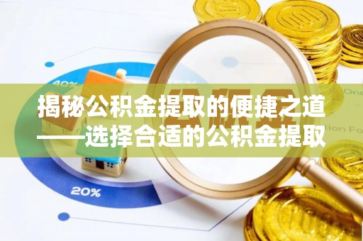 无为揭秘公积金提取的便捷之道——选择合适的公积金提取代办单位