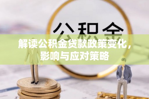 无为解读公积金贷款政策变化，影响与应对策略