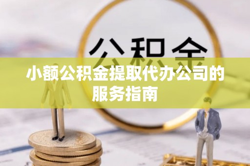 无为小额公积金提取代办公司的服务指南