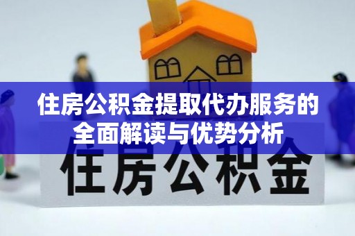 无为住房公积金提取代办服务的全面解读与优势分析