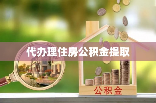无为代办理住房公积金提取