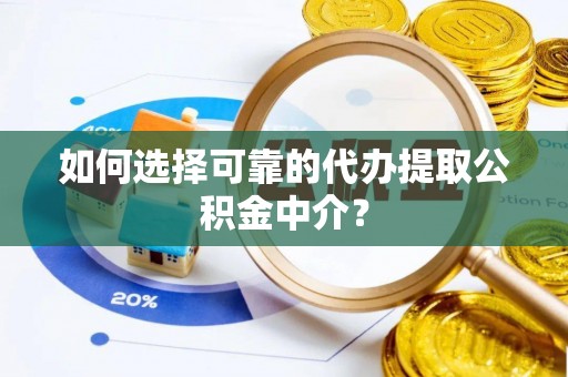 无为如何选择可靠的代办提取公积金中介？
