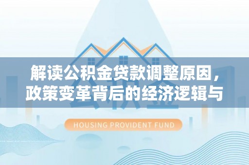 无为解读公积金贷款调整原因，政策变革背后的经济逻辑与民生影响