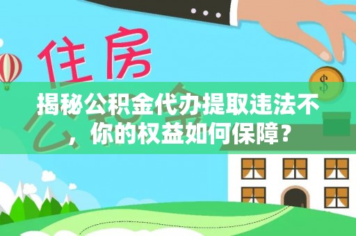 无为揭秘公积金代办提取违法不，你的权益如何保障？